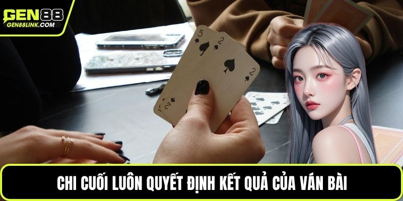 Chi cuối luôn quyết định kết quả của ván bài