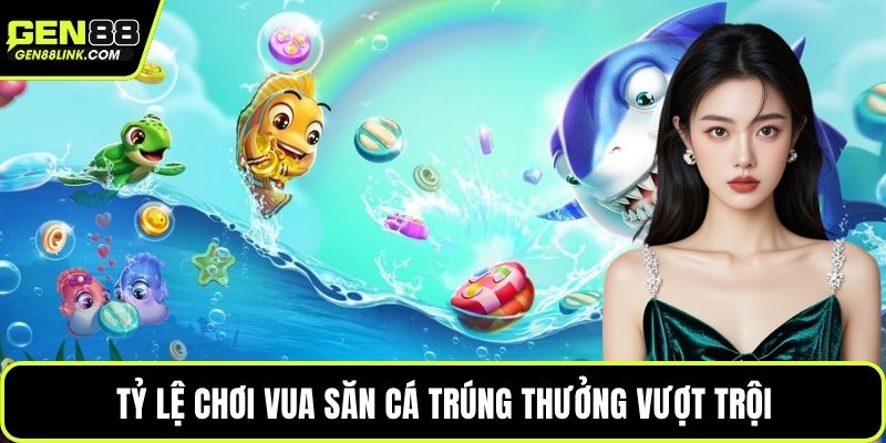 Tỷ lệ chơi vua săn cá trúng thưởng vượt trội